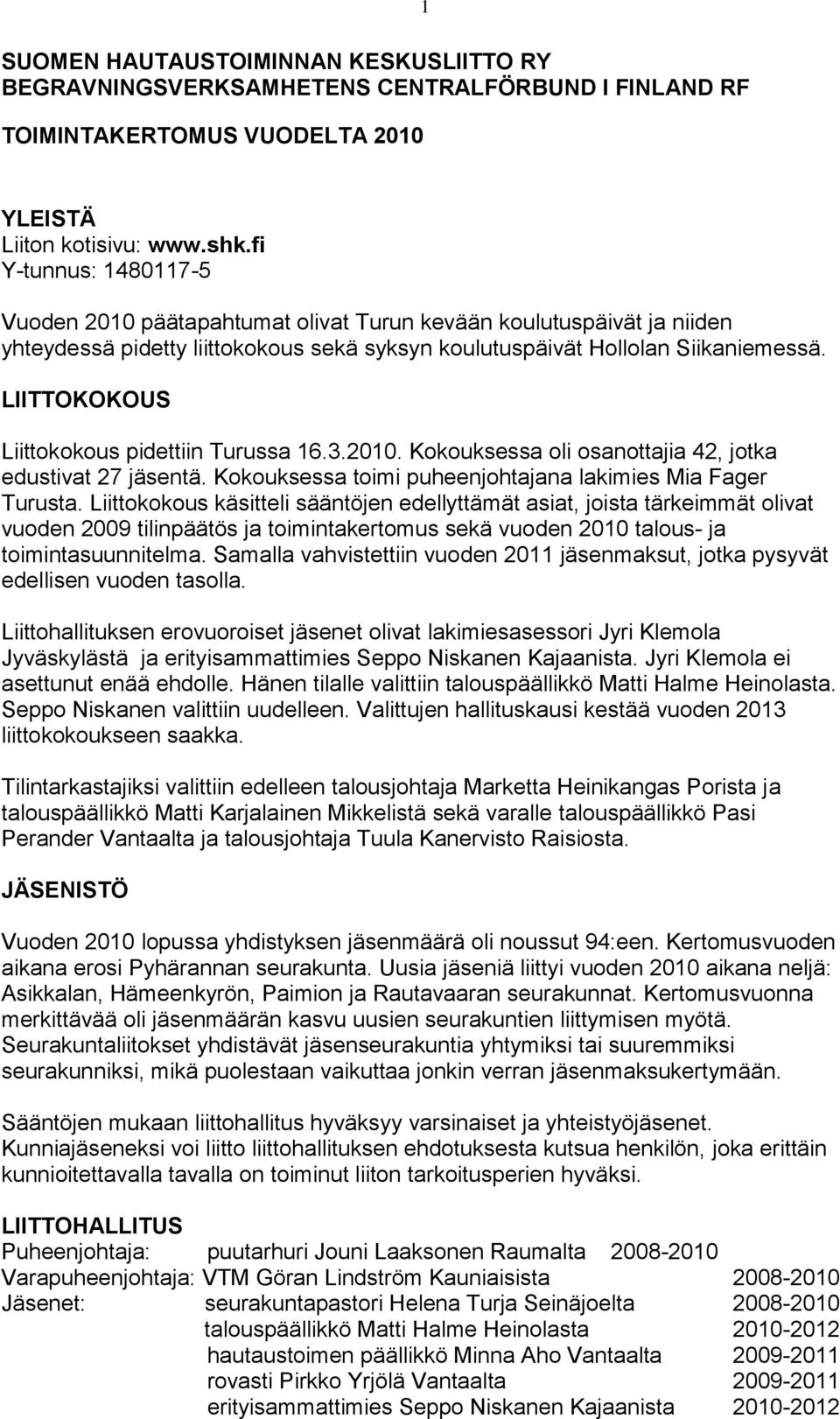 LIITTOKOKOUS Liittokokous pidettiin Turussa 16.3.2010. Kokouksessa oli osanottajia 42, jotka edustivat 27 jäsentä. Kokouksessa toimi puheenjohtajana lakimies Mia Fager Turusta.