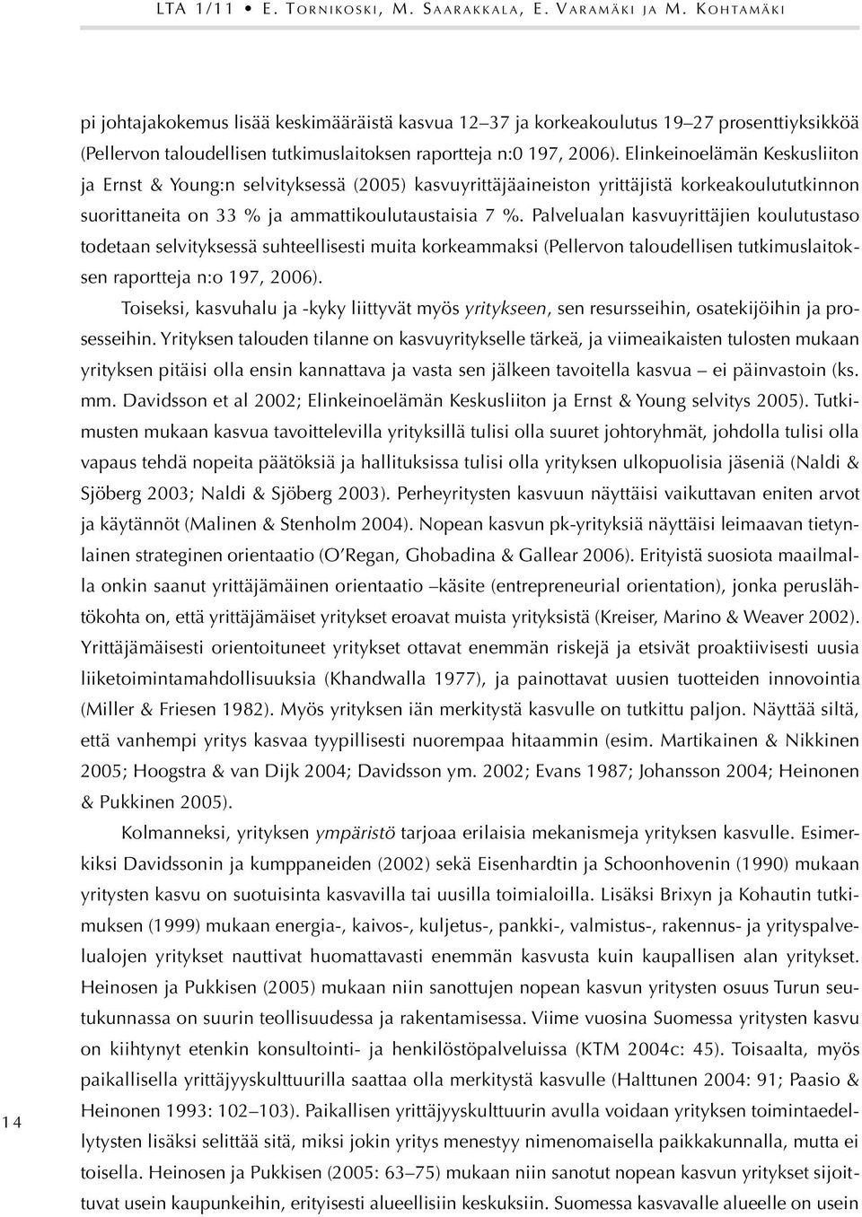 Elinkeinoelämän Keskusliiton ja Ernst & Young:n selvityksessä (2005) kasvuyrittäjäaineiston yrittäjistä korkeakoulututkinnon suorittaneita on 33 % ja ammattikoulutaustaisia 7 %.