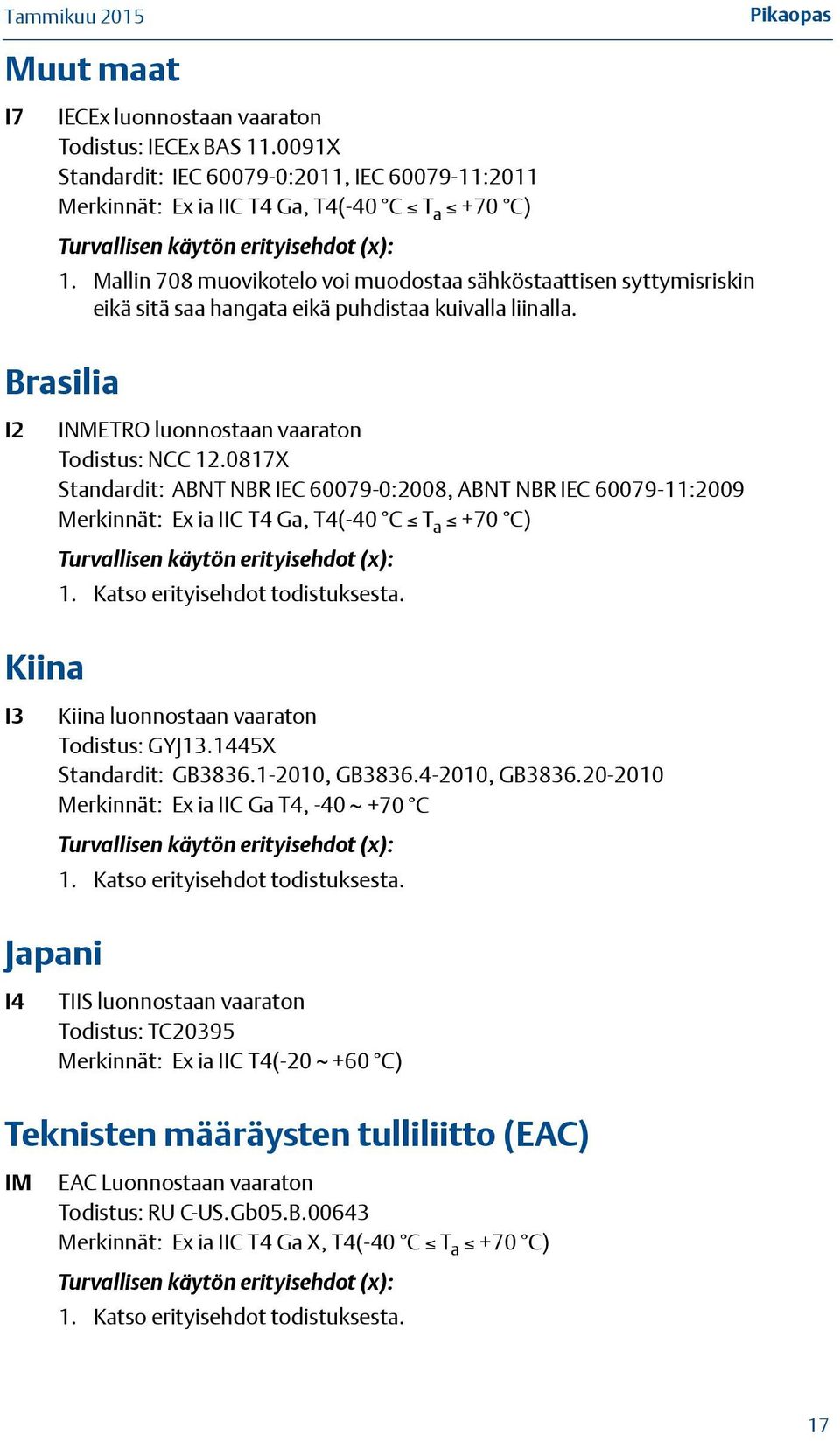 Mallin 708 muovikotelo voi muodostaa sähköstaattisen syttymisriskin eikä sitä saa hangata eikä puhdistaa kuivalla liinalla. Brasilia I2 INMETRO luonnostaan vaaraton Todistus: NCC 12.