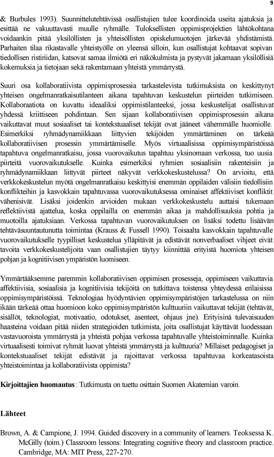 Parhaiten tilaa rikastavalle yhteistyölle on yleensä silloin, kun osallistujat kohtaavat sopivan tiedollisen ristiriidan, katsovat samaa ilmiötä eri näkökulmista ja pystyvät jakamaan yksilöllisiä