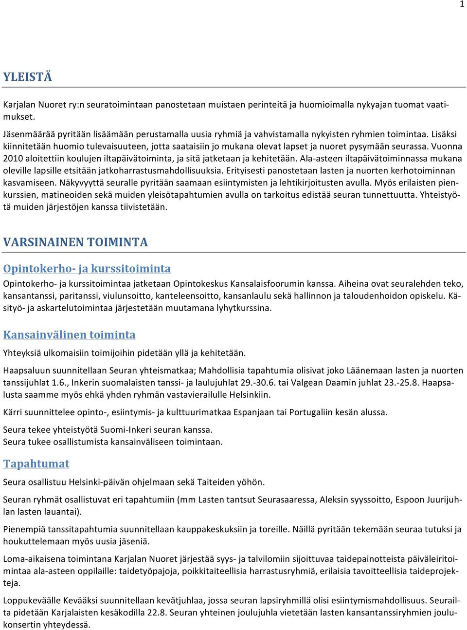 Lisäksi kiinnitetään huomio tulevaisuuteen, jotta saataisiin jo mukana olevat lapset ja nuoret pysymään seurassa. Vuonna 2010 aloitettiin koulujen iltapäivätoiminta, ja sitä jatketaan ja kehitetään.