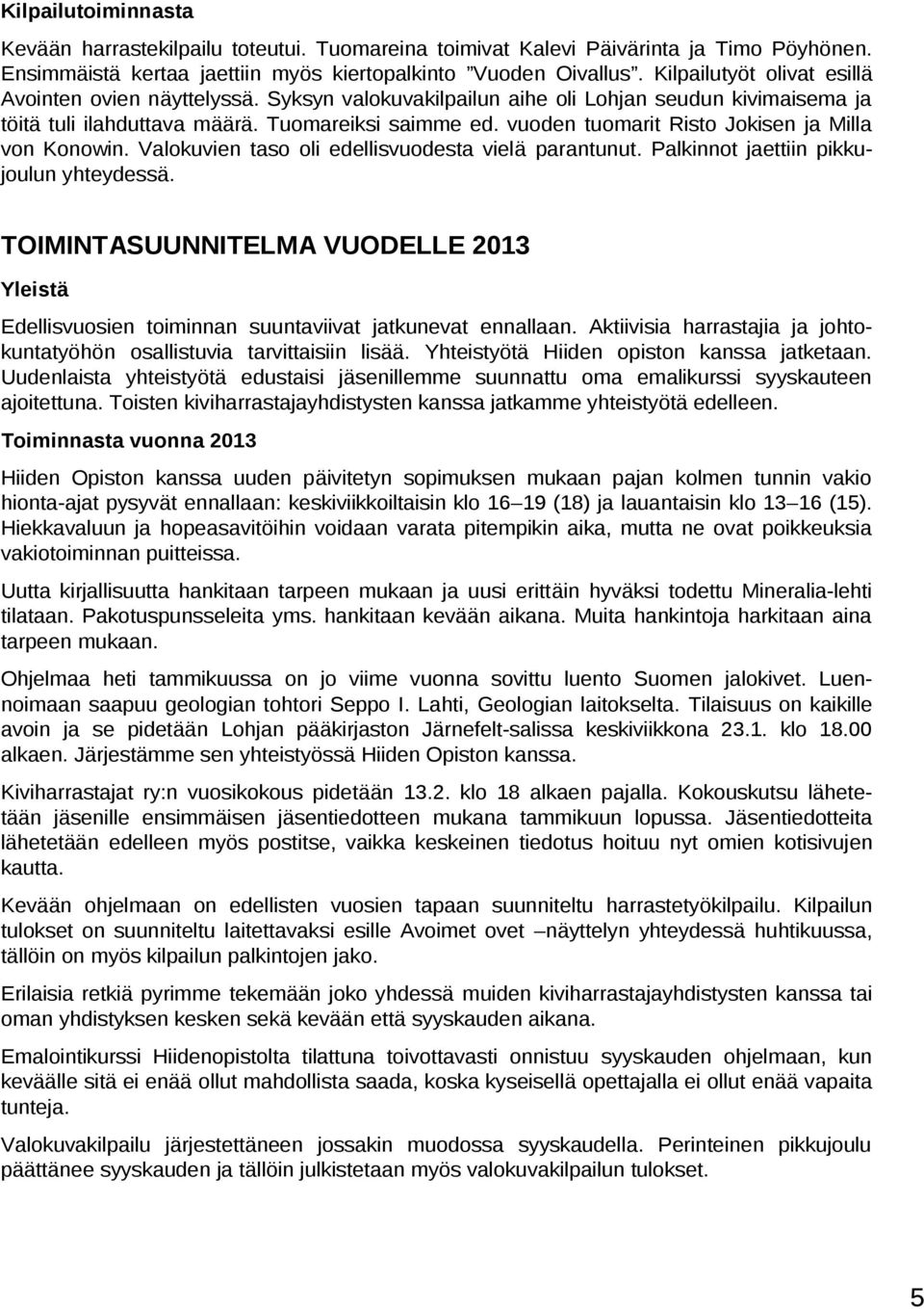 vuoden tuomarit Risto Jokisen ja Milla von Konowin. Valokuvien taso oli edellisvuodesta vielä parantunut. Palkinnot jaettiin pikkujoulun yhteydessä.