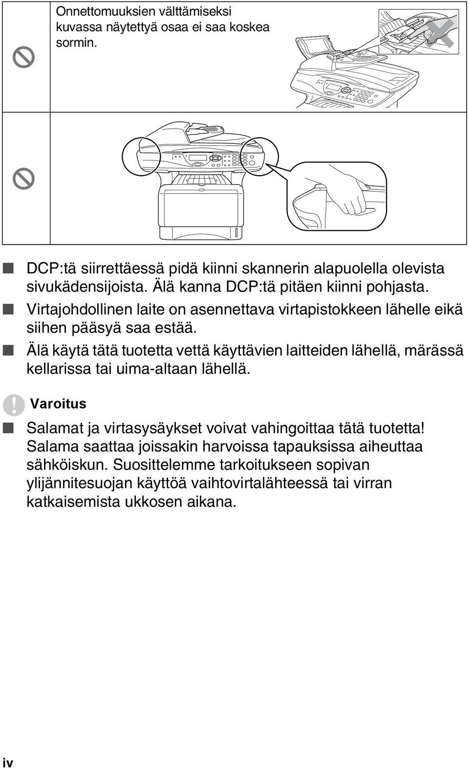 Älä käytä tätä tuotetta vettä käyttävien laitteiden lähellä, märässä kellarissa tai uima-altaan lähellä.