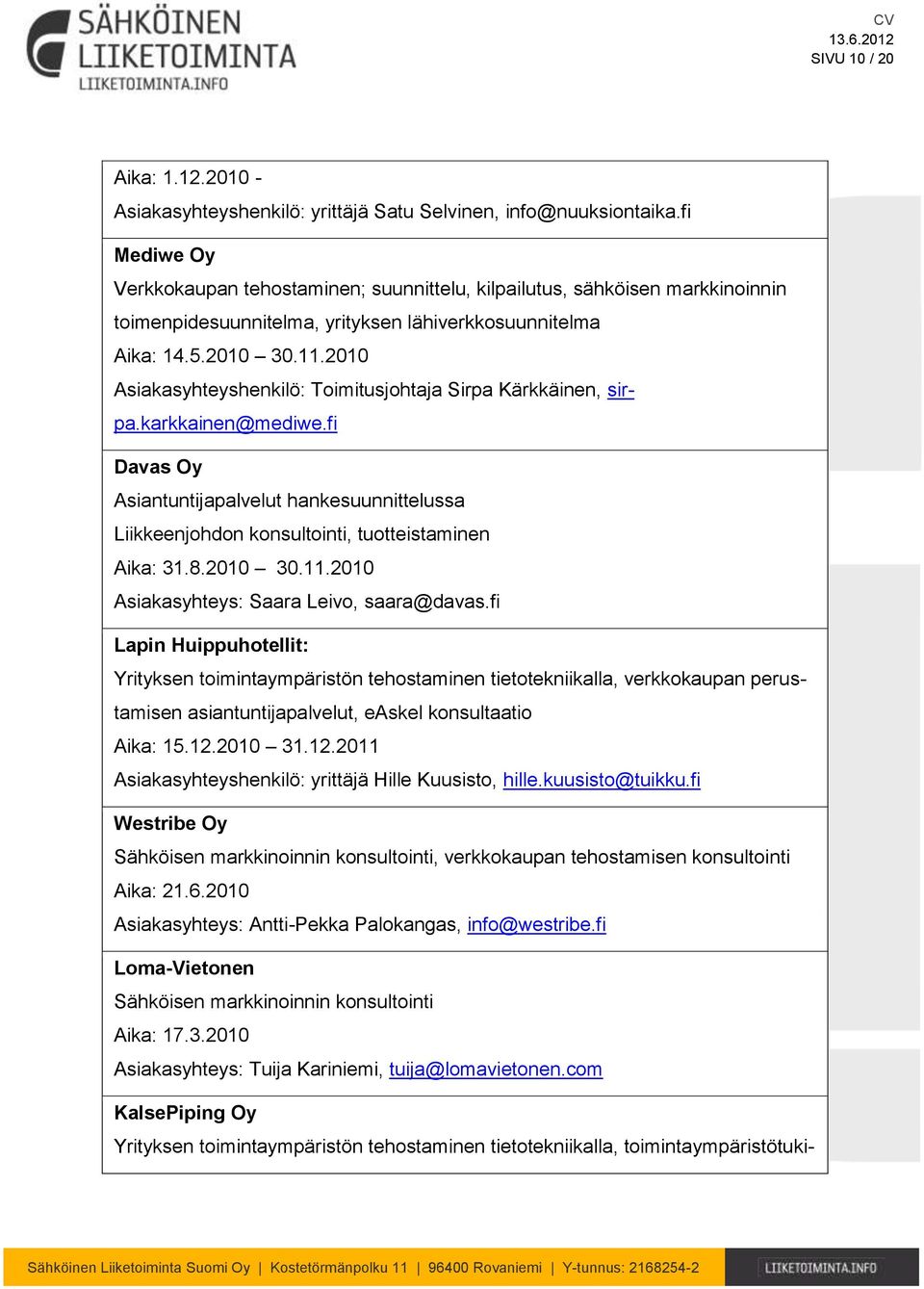 2010 Asiakasyhteyshenkilö: Toimitusjohtaja Sirpa Kärkkäinen, sirpa.karkkainen@mediwe.fi Davas Oy Asiantuntijapalvelut hankesuunnittelussa Liikkeenjohdon konsultointi, tuotteistaminen Aika: 31.8.