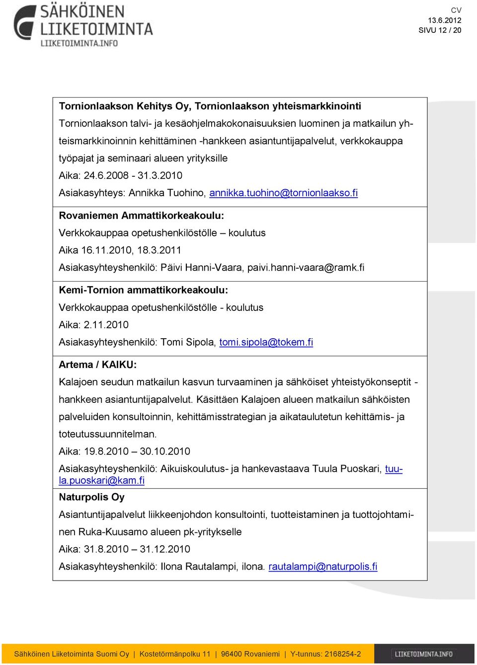 fi Rovaniemen Ammattikorkeakoulu: Verkkokauppaa opetushenkilöstölle koulutus Aika 16.11.2010, 18.3.2011 Asiakasyhteyshenkilö: Päivi Hanni-Vaara, paivi.hanni-vaara@ramk.