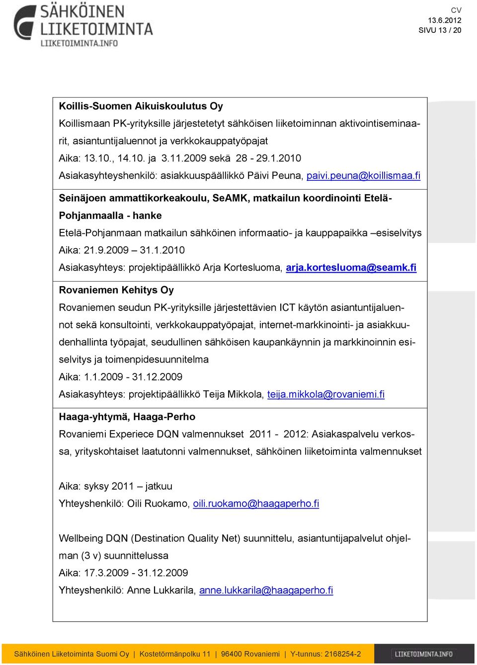 fi Seinäjoen ammattikorkeakoulu, SeAMK, matkailun koordinointi Etelä- Pohjanmaalla - hanke Etelä-Pohjanmaan matkailun sähköinen informaatio- ja kauppapaikka esiselvitys Aika: 21.