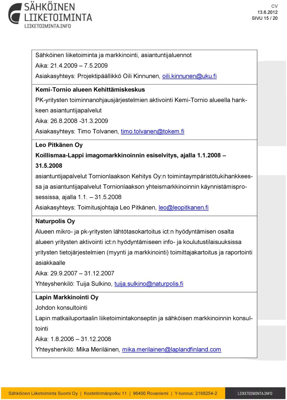 .3.2009 Asiakasyhteys: Timo Tolvanen, timo.tolvanen@tokem.fi Leo Pitkänen Oy Koillismaa-Lappi imagomarkkinoinnin esiselvitys, ajalla 1.1.2008 31.5.