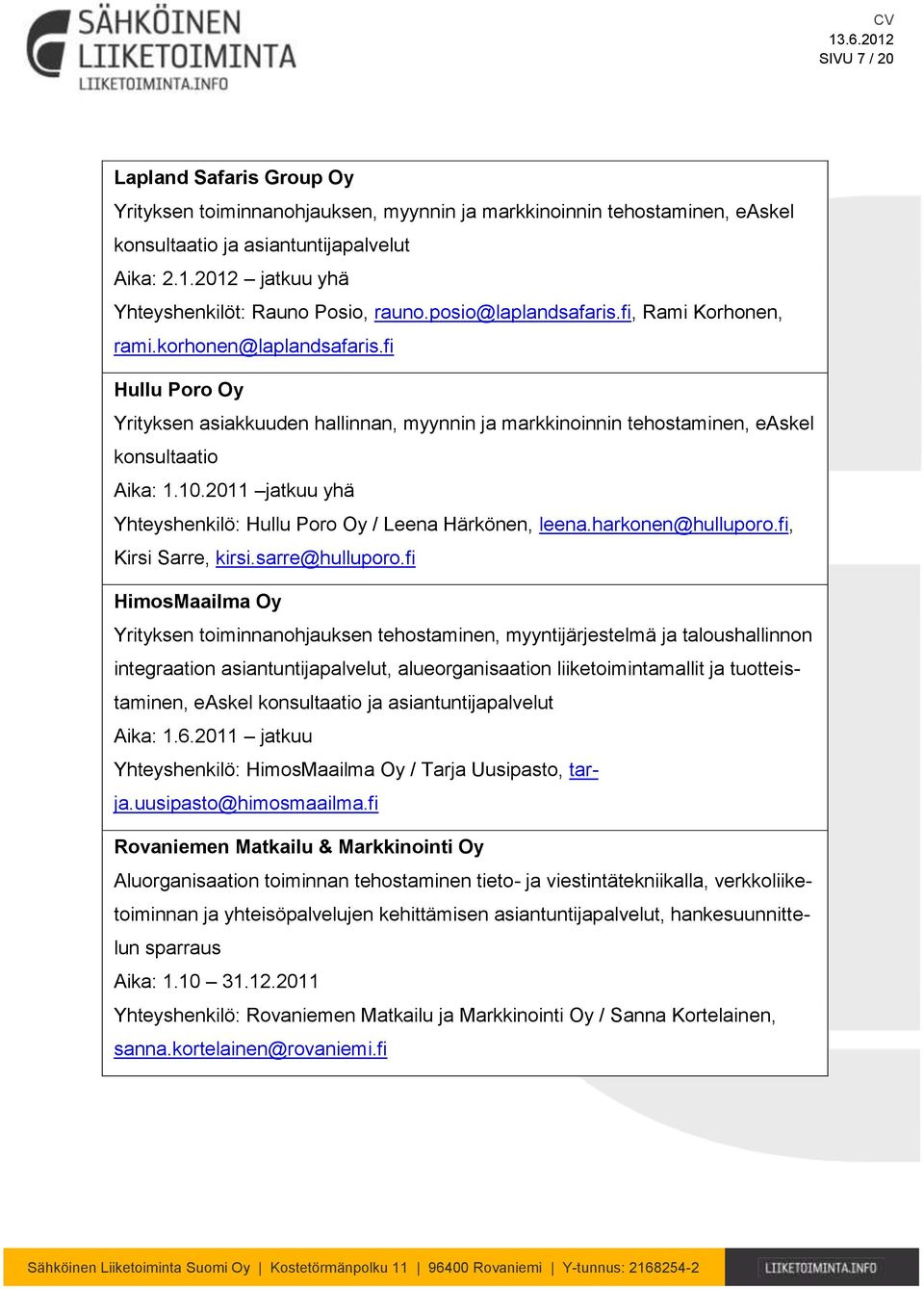 fi Hullu Poro Oy Yrityksen asiakkuuden hallinnan, myynnin ja markkinoinnin tehostaminen, easkel konsultaatio Aika: 1.10.2011 jatkuu yhä Yhteyshenkilö: Hullu Poro Oy / Leena Härkönen, leena.