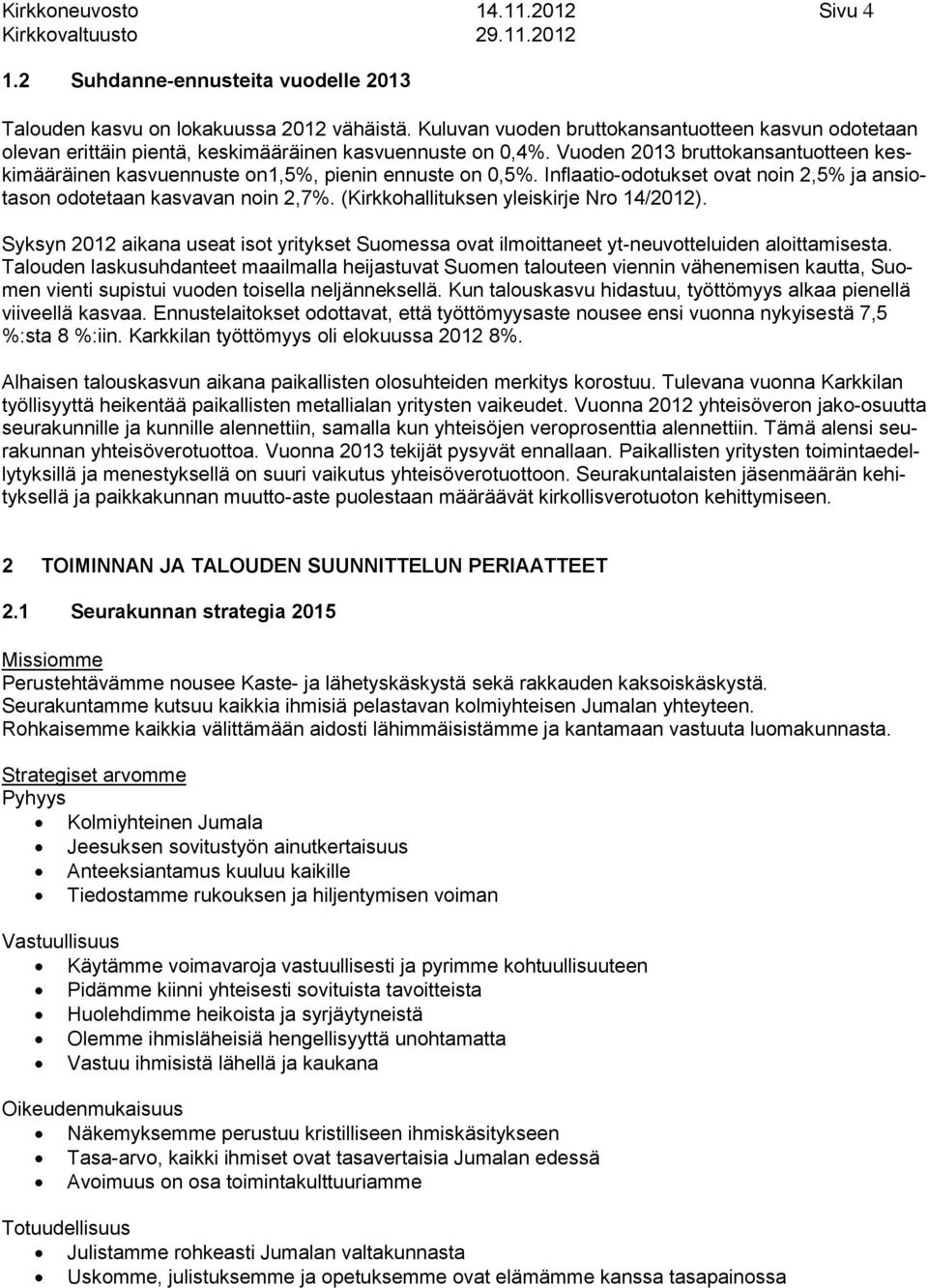 Vuoden 2013 bruttokansantuotteen keskimääräinen kasvuennuste on1,5%, pienin ennuste on 0,5%. Inflaatio-odotukset ovat noin 2,5% ja ansiotason odotetaan kasvavan noin 2,7%.