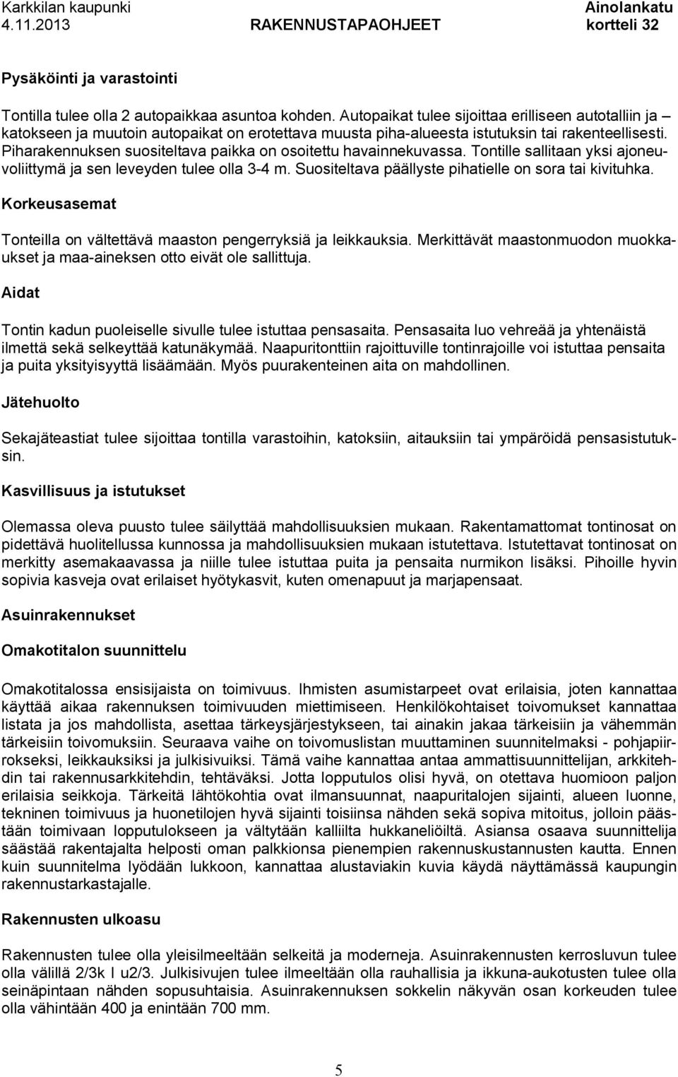 Piharakennuksen suositeltava paikka on osoitettu havainnekuvassa. Tontille sallitaan yksi ajoneuvoliittymä ja sen leveyden tulee olla 3-4 m. Suositeltava päällyste pihatielle on sora tai kivituhka.