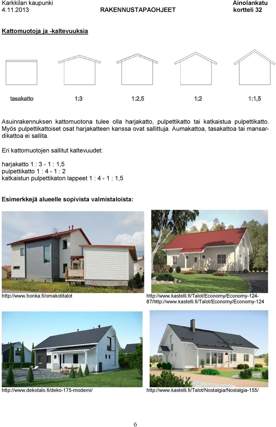 Eri kattomuotojen sallitut kaltevuudet: harjakatto 1 : 3-1 : 1,5 pulpettikatto 1 : 4-1 : 2 katkaistun pulpettikaton lappeet 1 : 4-1 : 1,5 Esimerkkejä alueelle