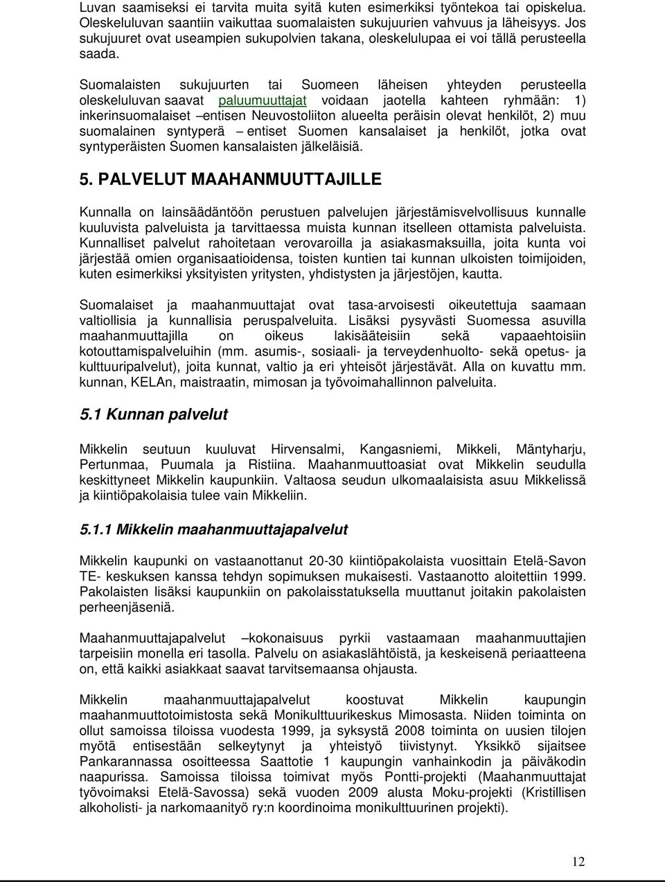 Suomalaisten sukujuurten tai Suomeen läheisen yhteyden perusteella oleskeluluvan saavat paluumuuttajat voidaan jaotella kahteen ryhmään: 1) inkerinsuomalaiset entisen Neuvostoliiton alueelta peräisin