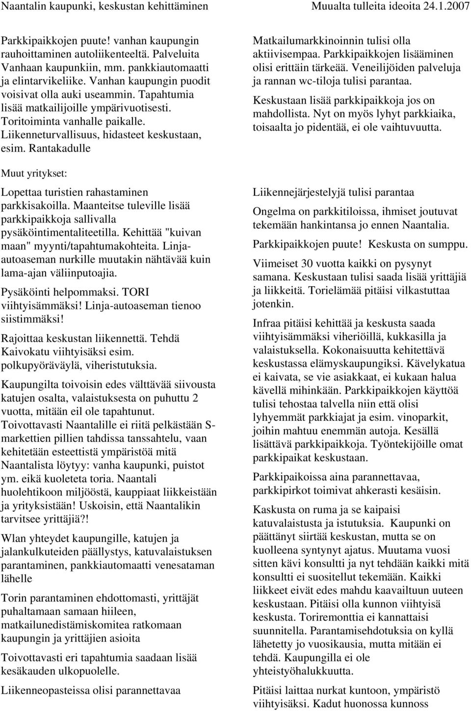 Rantakadulle Muut yritykset: Lopettaa turistien rahastaminen parkkisakoilla. Maanteitse tuleville lisää parkkipaikkoja sallivalla pysäköintimentaliteetilla.