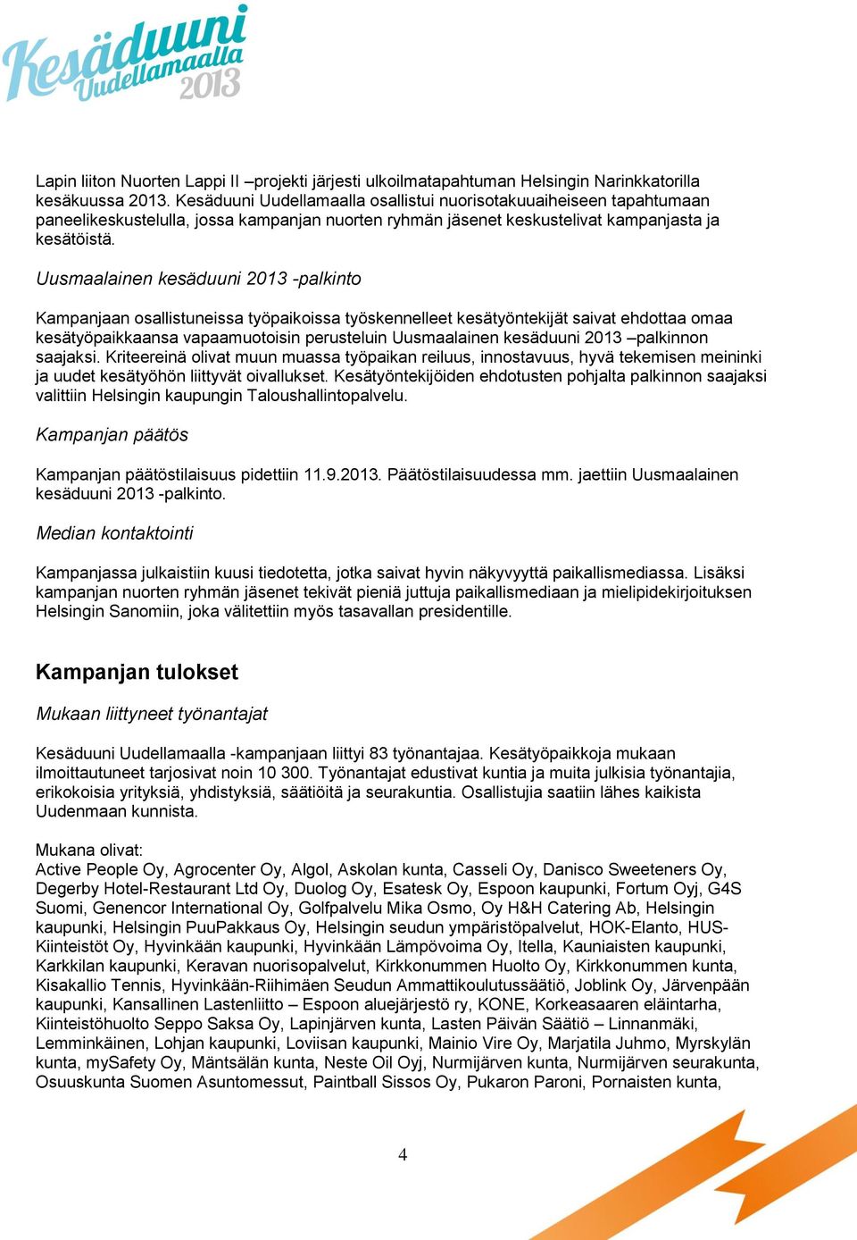 Uusmaalainen kesäduuni 2013 -palkinto Kampanjaan osallistuneissa työpaikoissa työskennelleet kesätyöntekijät saivat ehdottaa omaa kesätyöpaikkaansa vapaamuotoisin perusteluin Uusmaalainen kesäduuni