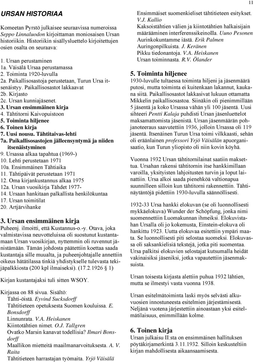 Paikallisosastoja perustetaan, Turun Ursa itsenäistyy. Paikallisosastot lakkaavat 2b. Kirjasto 2c. Ursan kunniajäsenet. 3. Ursan ensimmäinen kirja 4. Tähtitorni Kaivopuistoon 5. Toiminta hiljenee 6.