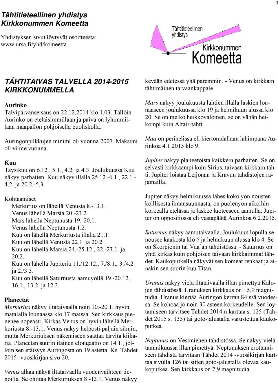 , 5.1., 4.2. ja 4.3. Joulukuussa Kuu näkyy parhaiten. Kuu näkyy illalla 25.12.-6.1., 22.1.- 4.2. ja 20.2.-5.3. Kohtaamiset Merkurius on lähellä Venusta 8.-13.1. Venus lähellä Marsia 20.-23.2. Mars lähellä Neptunusta 19.