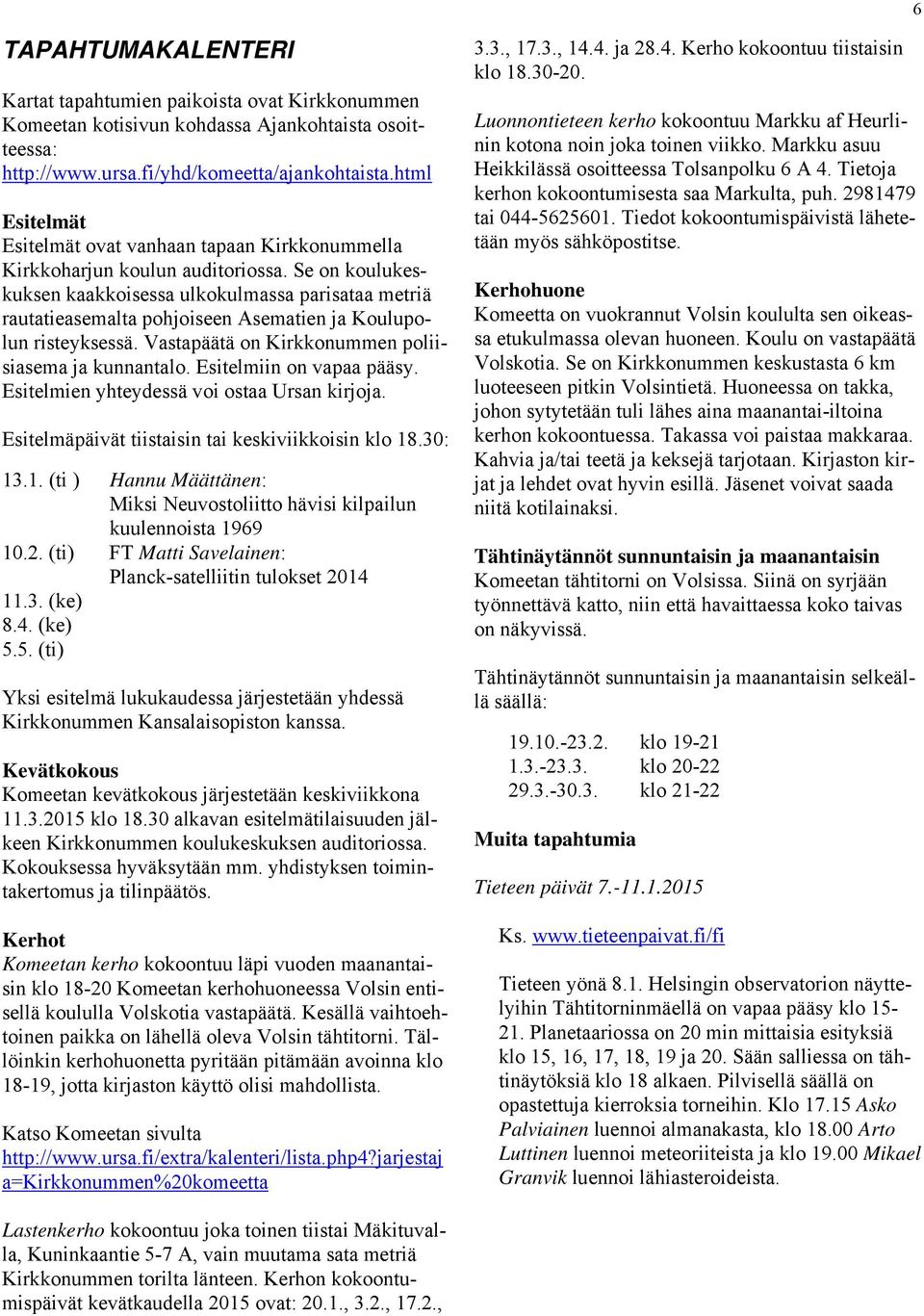 Se on koulukeskuksen kaakkoisessa ulkokulmassa parisataa metriä rautatieasemalta pohjoiseen Asematien ja Koulupolun risteyksessä. Vastapäätä on Kirkkonummen poliisiasema ja kunnantalo.