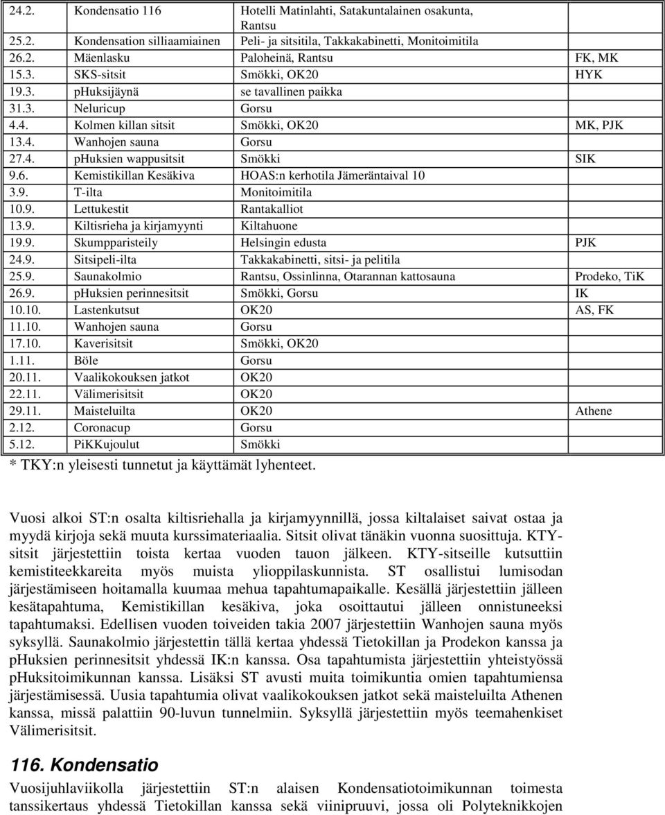 6. Kemistikillan Kesäkiva HOAS:n kerhotila Jämeräntaival 10 3.9. T-ilta Monitoimitila 10.9. Lettukestit Rantakalliot 13.9. Kiltisrieha ja kirjamyynti Kiltahuone 19.9. Skumpparisteily Helsingin edusta PJK 24.