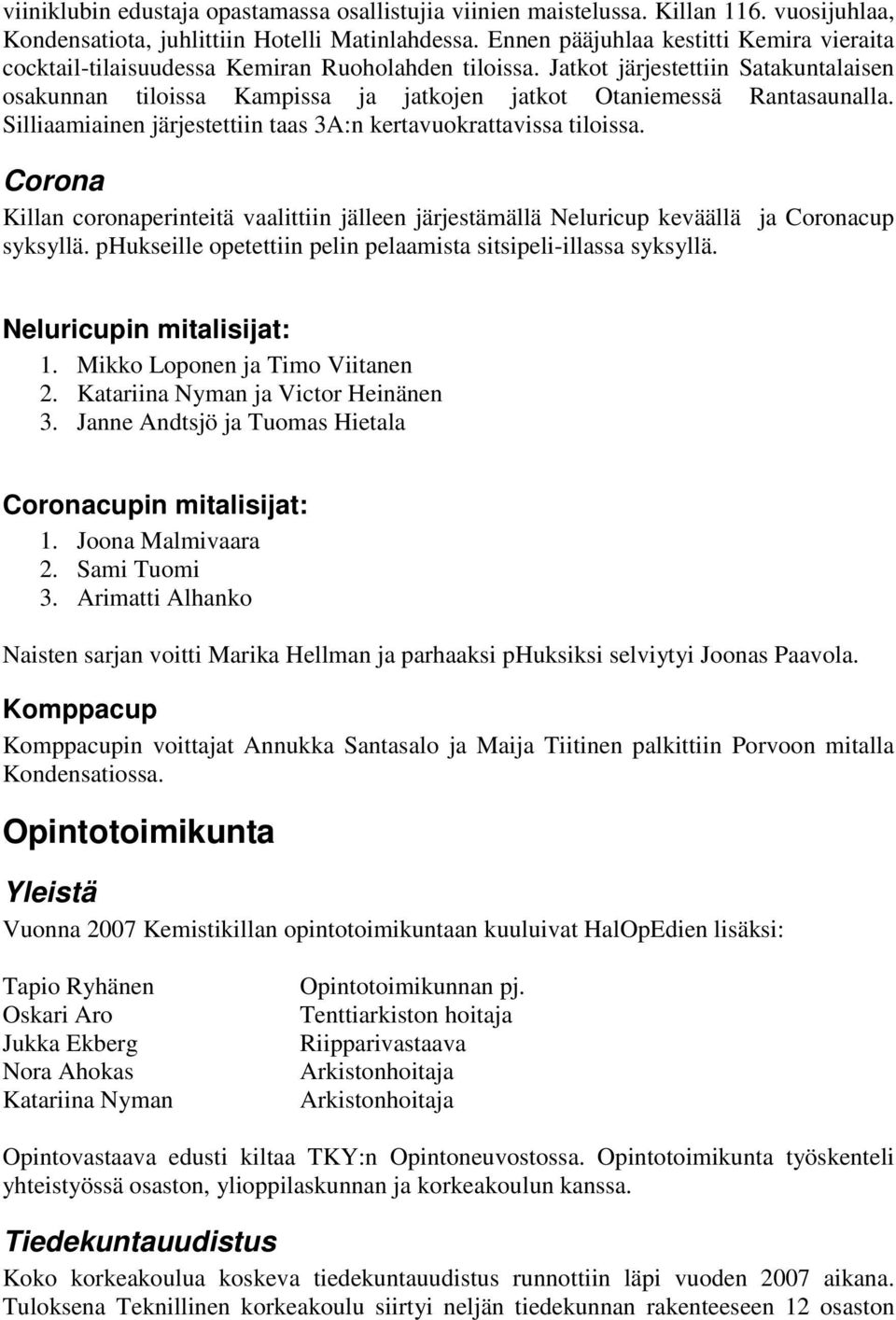 Jatkot järjestettiin Satakuntalaisen osakunnan tiloissa Kampissa ja jatkojen jatkot Otaniemessä Rantasaunalla. Silliaamiainen järjestettiin taas 3A:n kertavuokrattavissa tiloissa.