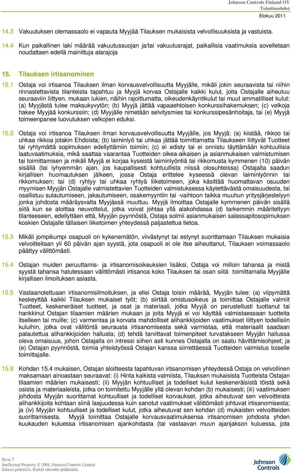 1 Ostaja voi irtisanoa Tilauksen ilman korvausvelvollisuutta Myyjälle, mikäli jokin seuraavista tai niihin rinnastettavista tilanteista tapahtuu ja Myyjä korvaa Ostajalle kaikki kulut, joita