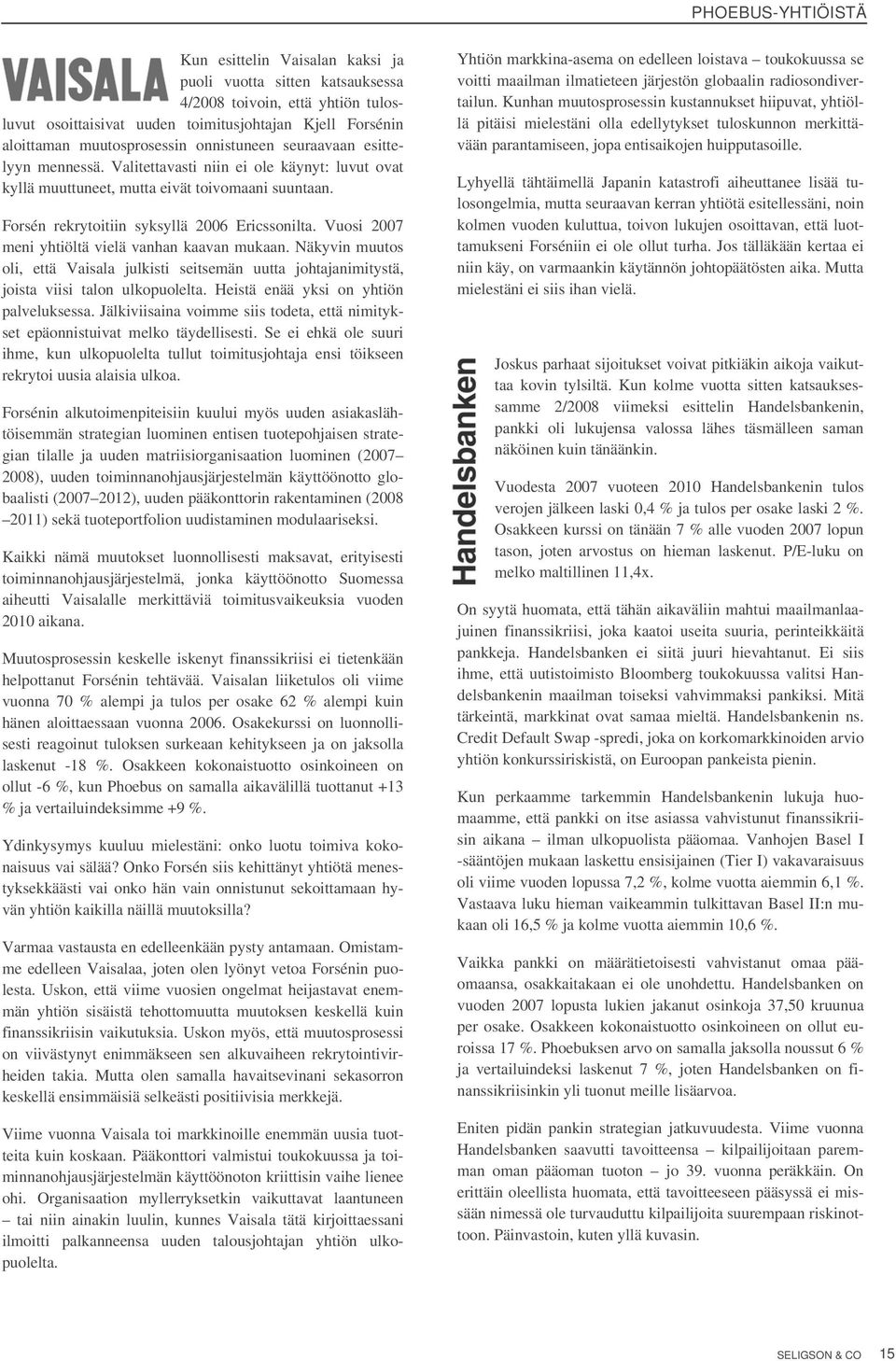 Vuosi 2007 meni yhtiöltä vielä vanhan kaavan mukaan. Näkyvin muutos oli, että Vaisala julkisti stsemän uutta johtajanimitystä, joista viisi talon ulkopuolelta. Hstä enää yksi on yhtiön palveluksessa.