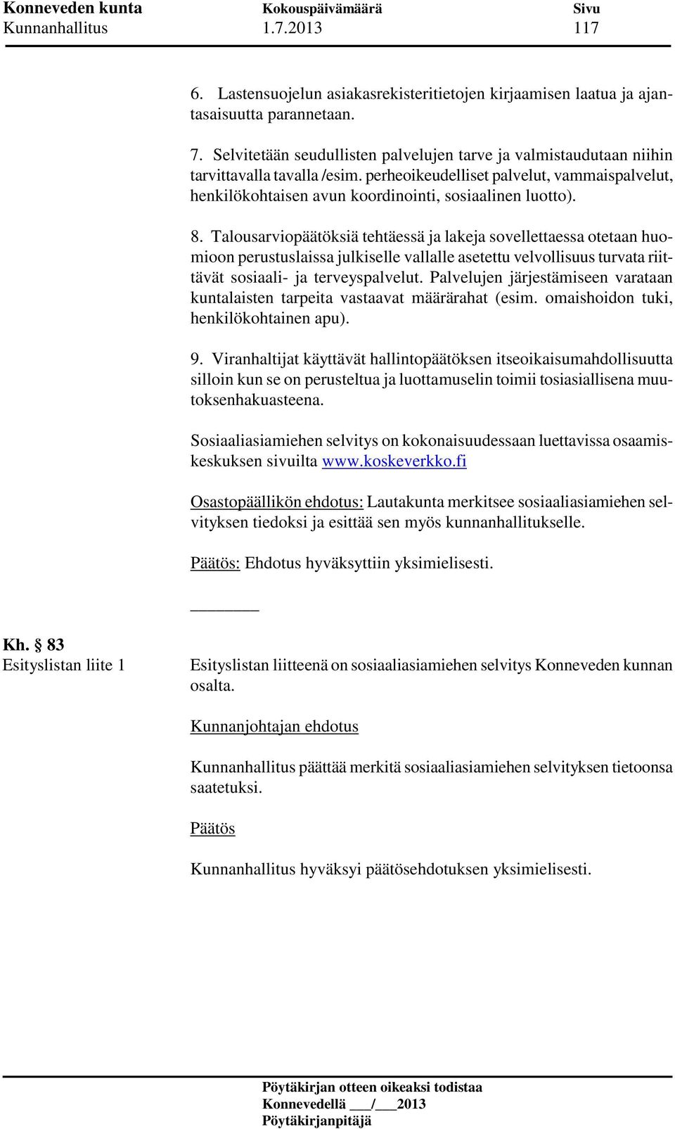 8. Talousarviopäätöksiä tehtäessä ja lakeja sovellettaessa otetaan huomioon perustuslaissa julkiselle vallalle asetettu velvollisuus turvata riittävät sosiaali- ja terveyspalvelut.