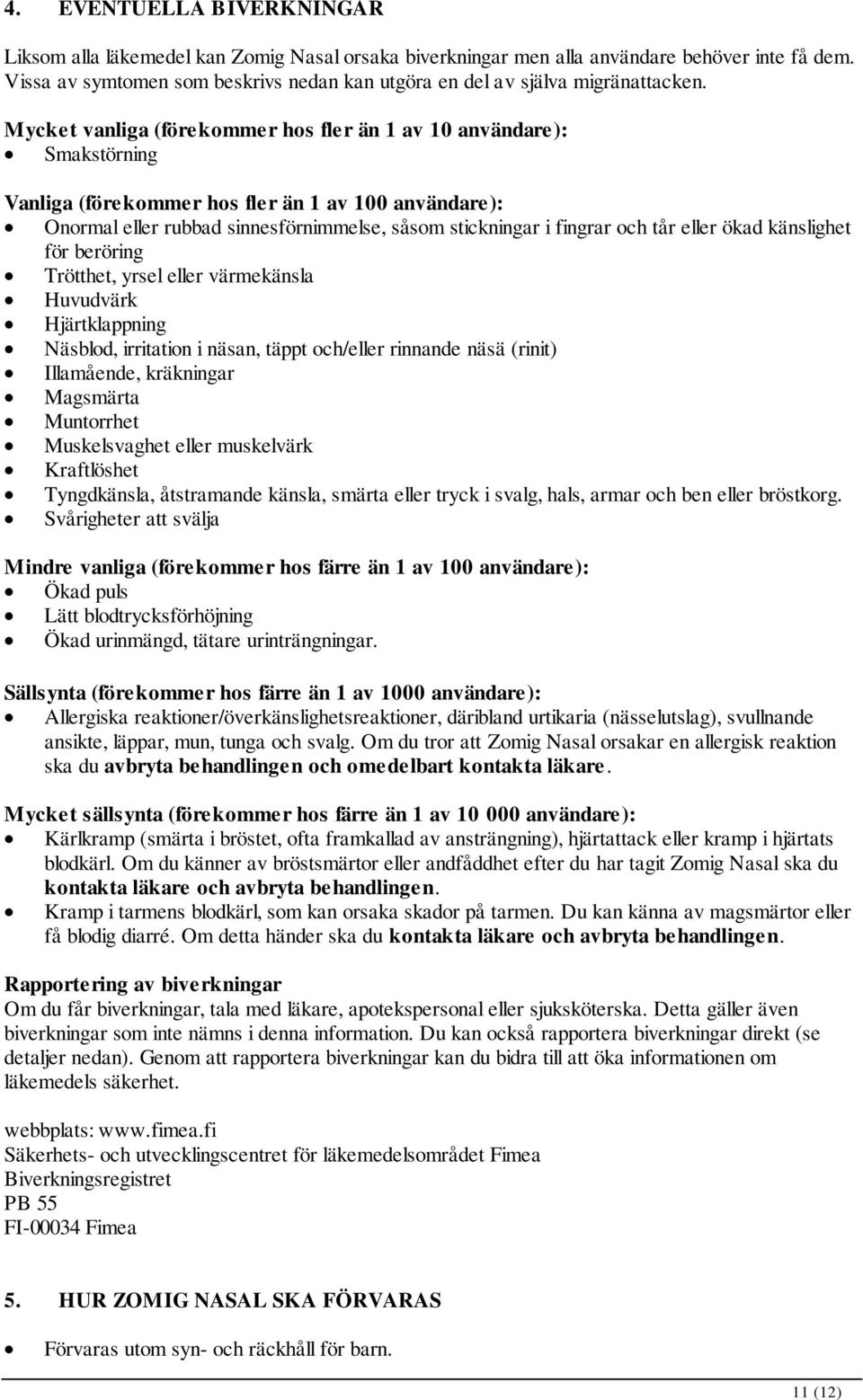 Mycket vanliga (förekommer hos fler än 1 av 10 användare): Smakstörning Vanliga (förekommer hos fler än 1 av 100 användare): Onormal eller rubbad sinnesförnimmelse, såsom stickningar i fingrar och