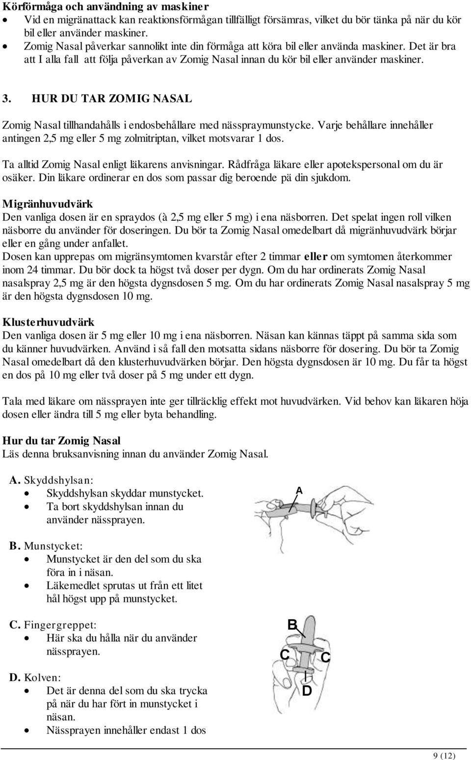 HUR DU TAR ZOMIG NASAL Zomig Nasal tillhandahålls i endosbehållare med nässpraymunstycke. Varje behållare innehåller antingen 2,5 mg eller 5 mg zolmitriptan, vilket motsvarar 1 dos.