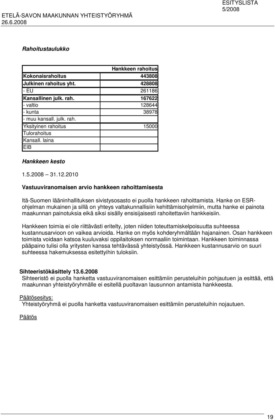 Hanke on ESRohjelman mukainen ja sillä on yhteys valtakunnallisiin kehittämisohjelmiin, mutta hanke ei painota maakunnan painotuksia eikä siksi sisälly ensisijaisesti rahoitettaviin hankkeisiin.