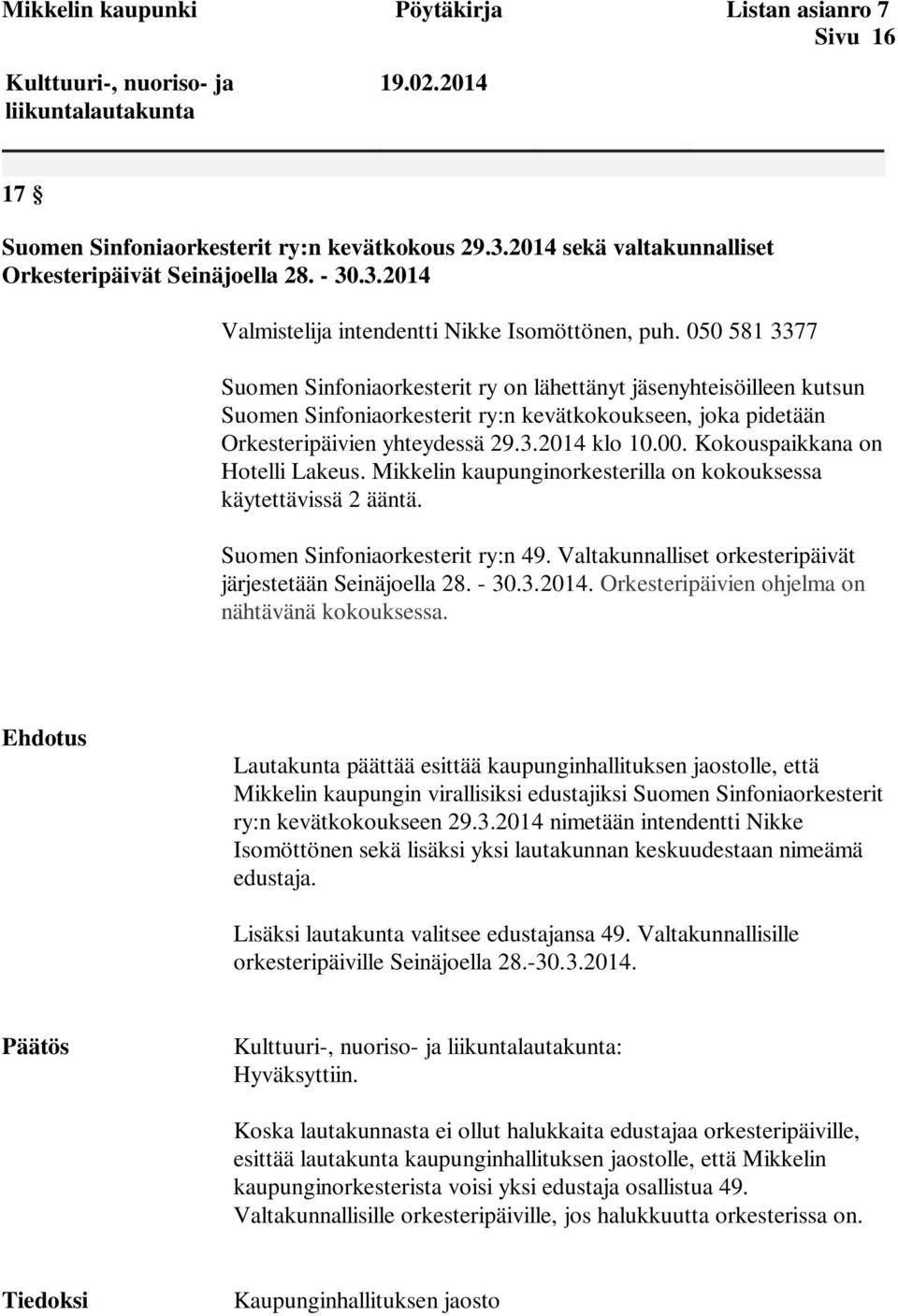 050 581 3377 Suomen Sinfoniaorkesterit ry on lähettänyt jäsenyhteisöilleen kutsun Suomen Sinfoniaorkesterit ry:n kevätkokoukseen, joka pidetään Orkesteripäivien yhteydessä 29.3.2014 klo 10.00.