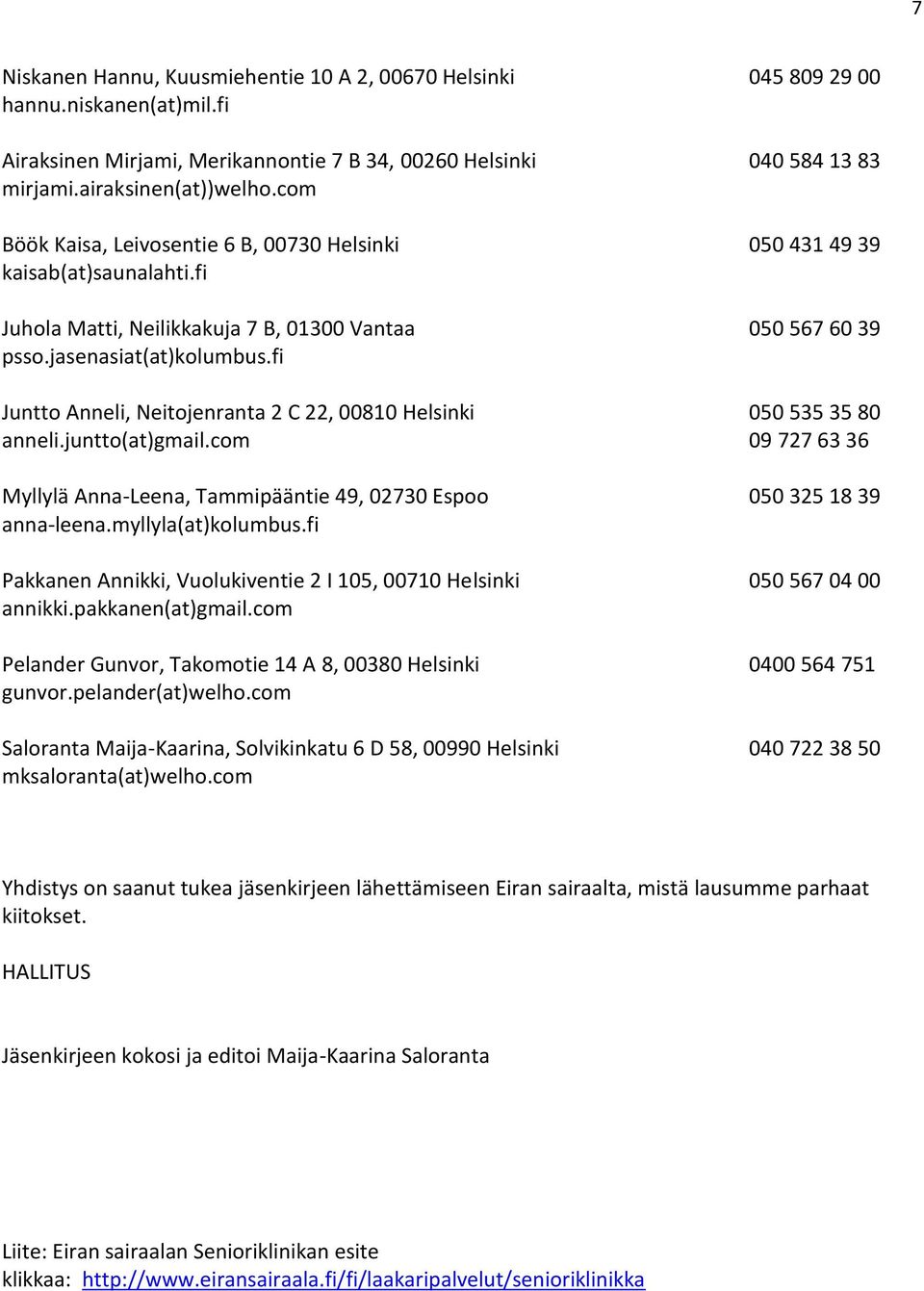 fi Juntto Anneli, Neitojenranta 2 C 22, 00810 Helsinki 050 535 35 80 anneli.juntto(at)gmail.com 09 727 63 36 Myllylä Anna-Leena, Tammipääntie 49, 02730 Espoo 050 325 18 39 anna-leena.