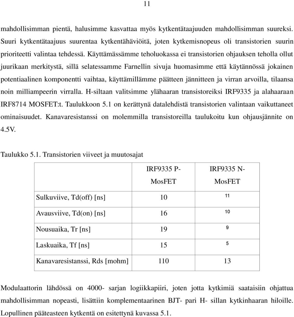 Käyttämässämme teholuokassa ei transistorien ohjauksen teholla ollut juurikaan merkitystä, sillä selatessamme Farnellin sivuja huomasimme että käytännössä jokainen potentiaalinen komponentti vaihtaa,