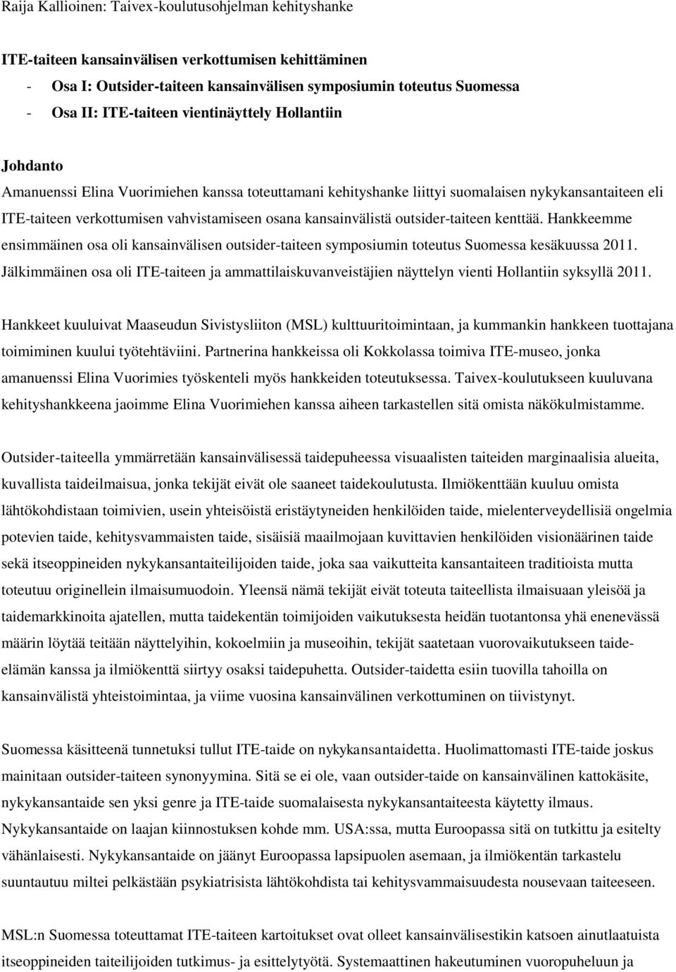 kansainvälistä outsider-taiteen kenttää. Hankkeemme ensimmäinen osa oli kansainvälisen outsider-taiteen symposiumin toteutus Suomessa kesäkuussa 2011.