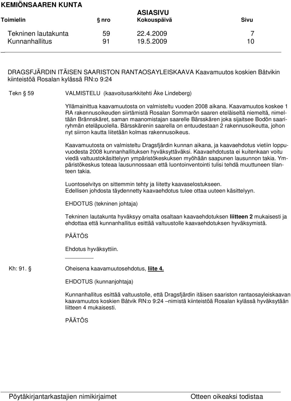 2009 10 DRAGSFJÄRDIN ITÄISEN SAARISTON RANTAOSAYLEISKAAVA Kaavamuutos koskien Båtvikin kiinteistöä Rosalan kylässä RN:o 9:24 Tekn 59 VALMISTELU (kaavoitusarkkitehti Åke Lindeberg) Yllämainittua