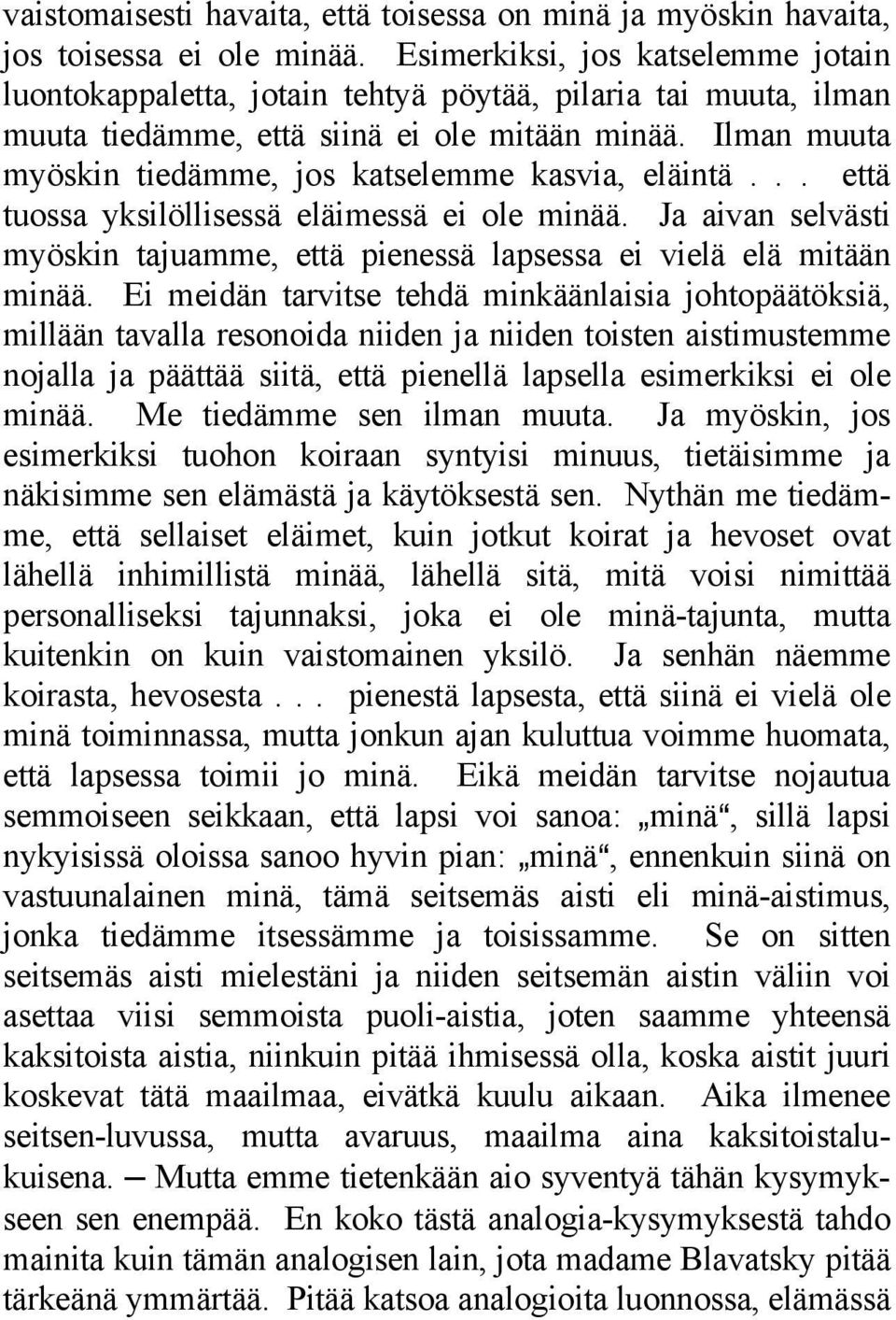 Ilman muuta myöskin tiedämme, jos katselemme kasvia, eläintä... että tuossa yksilöllisessä eläimessä ei ole minää. Ja aivan selvästi myöskin tajuamme, että pienessä lapsessa ei vielä elä mitään minää.