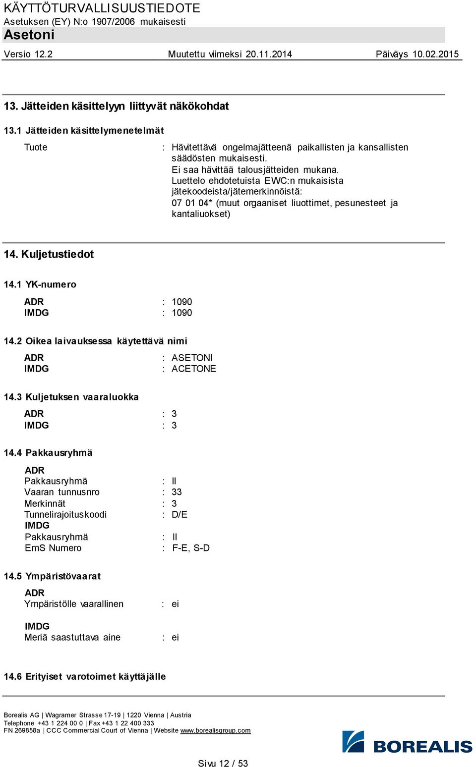 Kuljetustiedot 14.1 YK-numero ADR : 1090 IMDG : 1090 14.2 Oikea laivauksessa käytettävä nimi ADR : ASETONI IMDG : ACETONE 14.3 Kuljetuksen vaaraluokka ADR : 3 IMDG : 3 14.