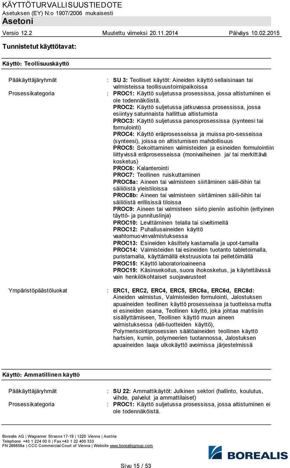 PROC2: Käyttö suljetussa jatkuvassa prosessissa, jossa esiintyy satunnaista hallittua altistumista PROC3: Käyttö suljetussa panosprosessissa (synteesi tai formulointi) PROC4: Käyttö eräprosesseissa