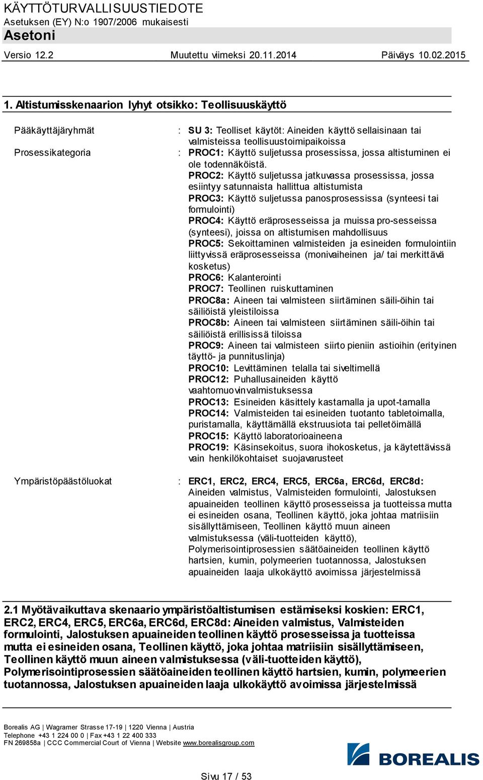 PROC2: Käyttö suljetussa jatkuvassa prosessissa, jossa esiintyy satunnaista hallittua altistumista PROC3: Käyttö suljetussa panosprosessissa (synteesi tai formulointi) PROC4: Käyttö eräprosesseissa