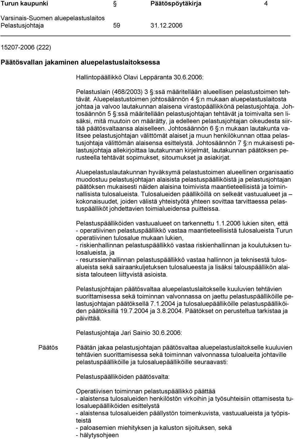 Aluepelastustoimen johtosäännön 4 :n mukaan aluepelastuslaitosta johtaa ja valvoo lautakunnan alaisena virastopäällikkönä pelastusjohtaja.