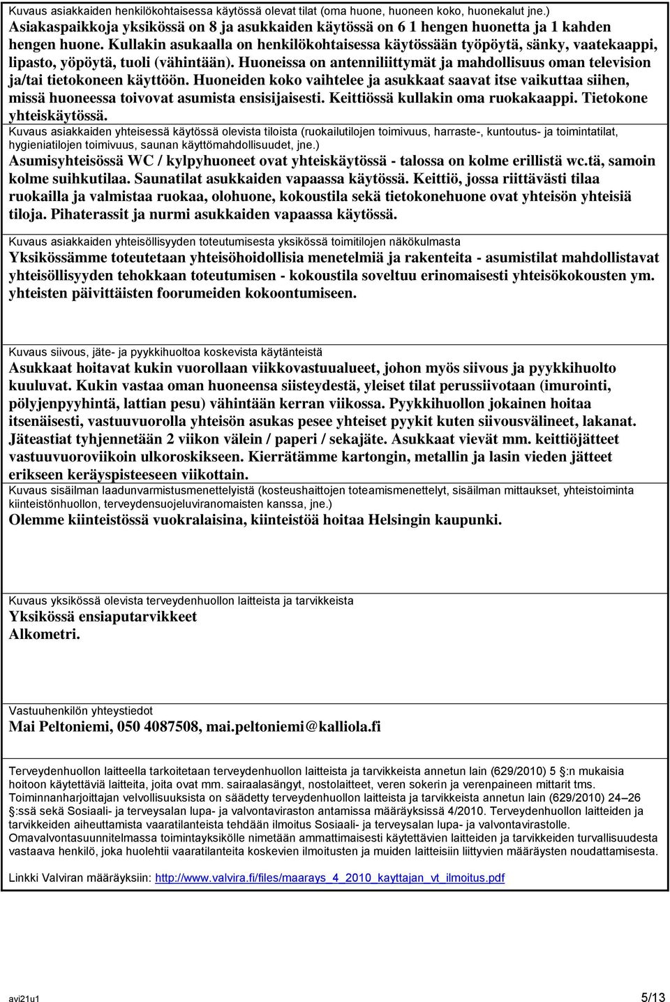 Kullakin asukaalla on henkilökohtaisessa käytössään työpöytä, sänky, vaatekaappi, lipasto, yöpöytä, tuoli (vähintään).