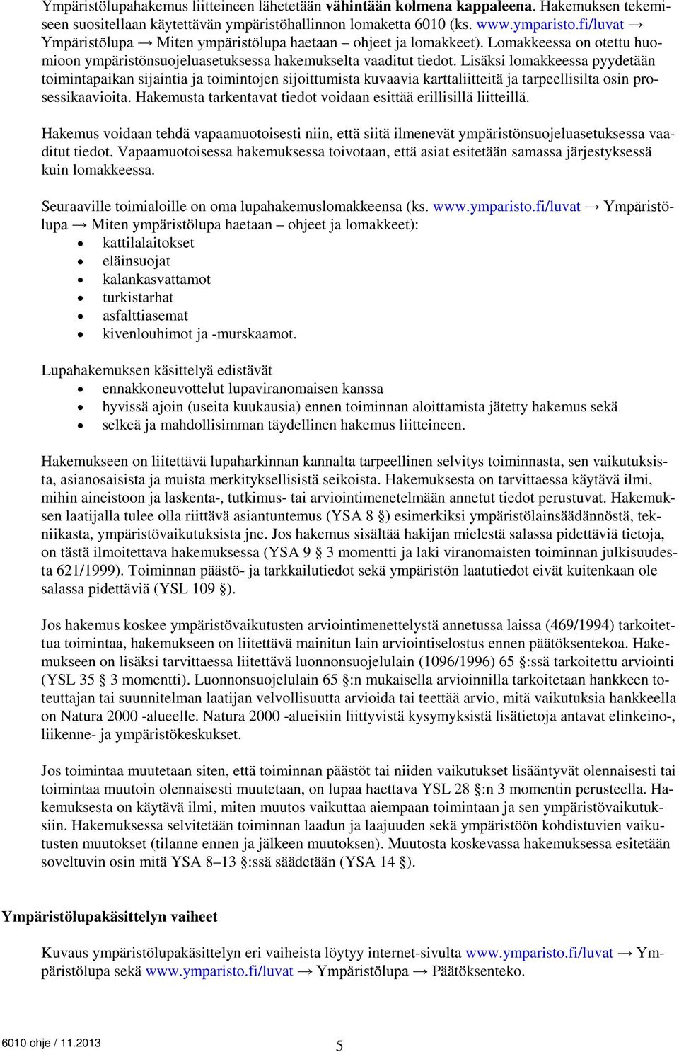 Lisäksi lomakkeessa pyydetään toimintapaikan sijaintia ja toimintojen sijoittumista kuvaavia karttaliitteitä ja tarpeellisilta osin prosessikaavioita.