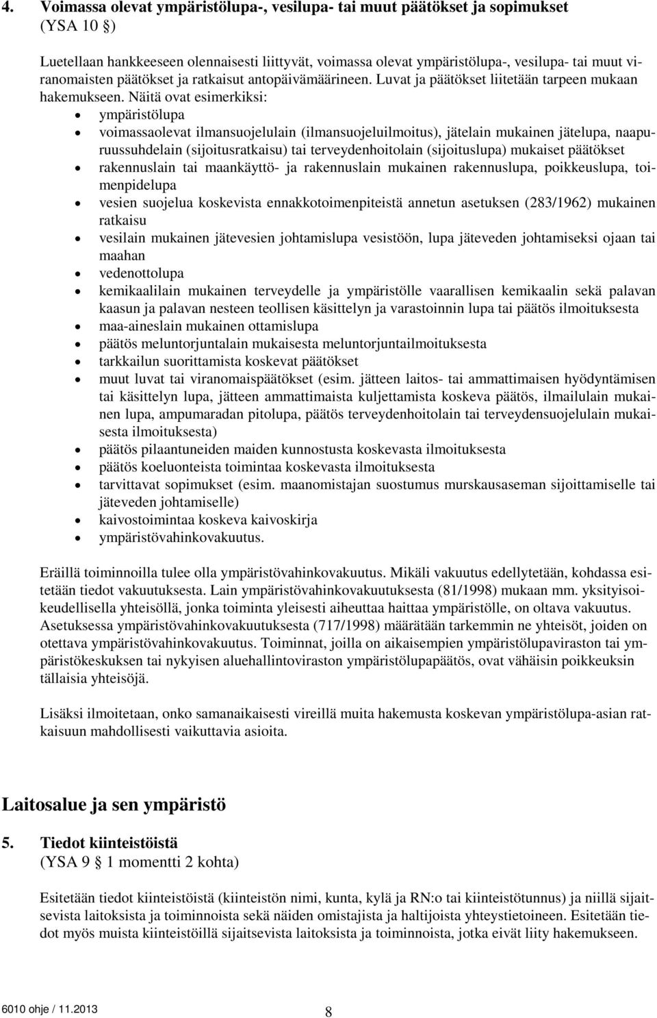 Näitä ovat esimerkiksi: ympäristölupa voimassaolevat ilmansuojelulain (ilmansuojeluilmoitus), jätelain mukainen jätelupa, naapuruussuhdelain (sijoitusratkaisu) tai terveydenhoitolain (sijoituslupa)