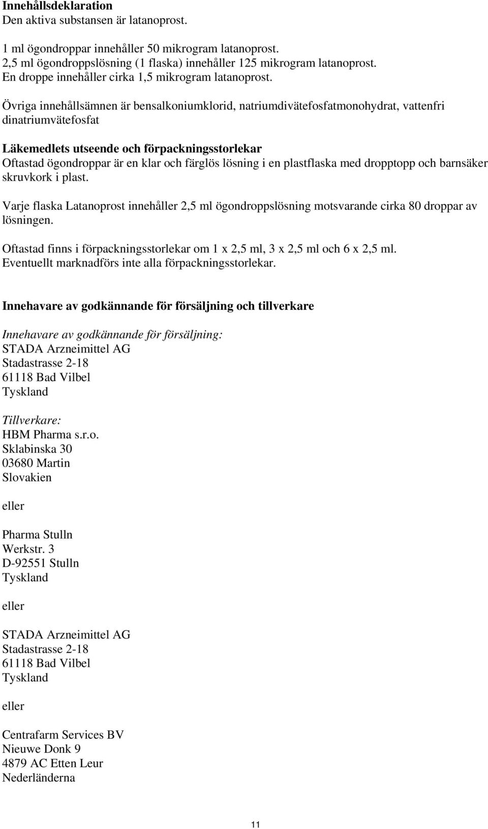 Övriga innehållsämnen är bensalkoniumklorid, natriumdivätefosfatmonohydrat, vattenfri dinatriumvätefosfat Läkemedlets utseende och förpackningsstorlekar Oftastad ögondroppar är en klar och färglös