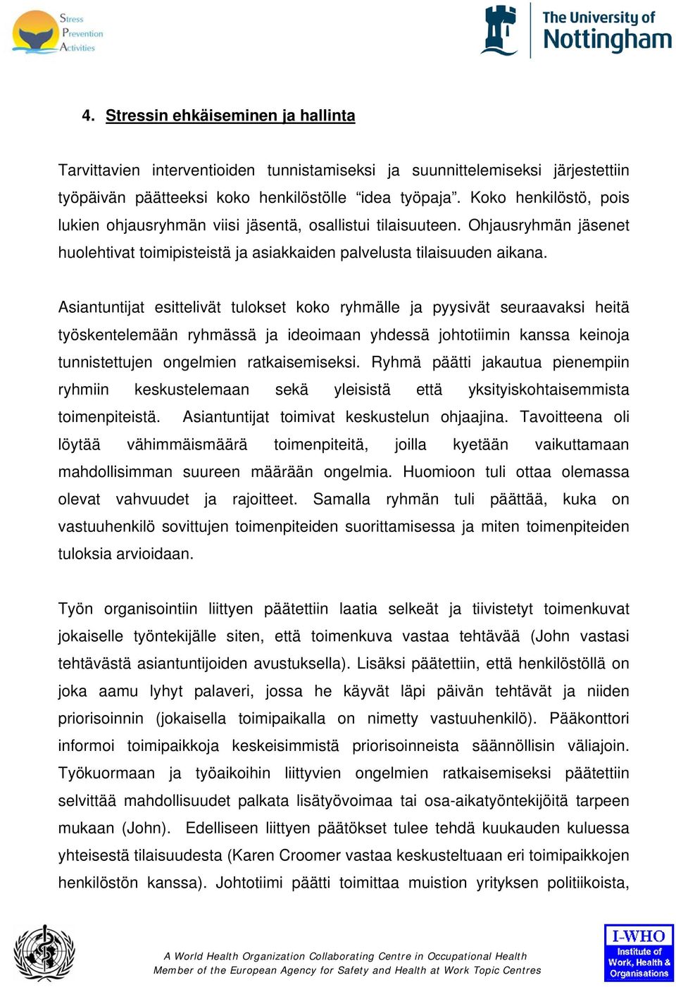 Asiantuntijat esittelivät tulokset koko ryhmälle ja pyysivät seuraavaksi heitä työskentelemään ryhmässä ja ideoimaan yhdessä johtotiimin kanssa keinoja tunnistettujen ongelmien ratkaisemiseksi.