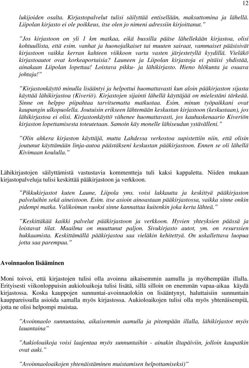 vanhat ja huonojalkaiset tai muuten sairaat, vammaiset pääsisivät kirjastoon vaikka kerran kahteen viikkoon varta vasten järjestetyllä kyydillä. Vieläkö kirjastoautot ovat korkeaportaisia?