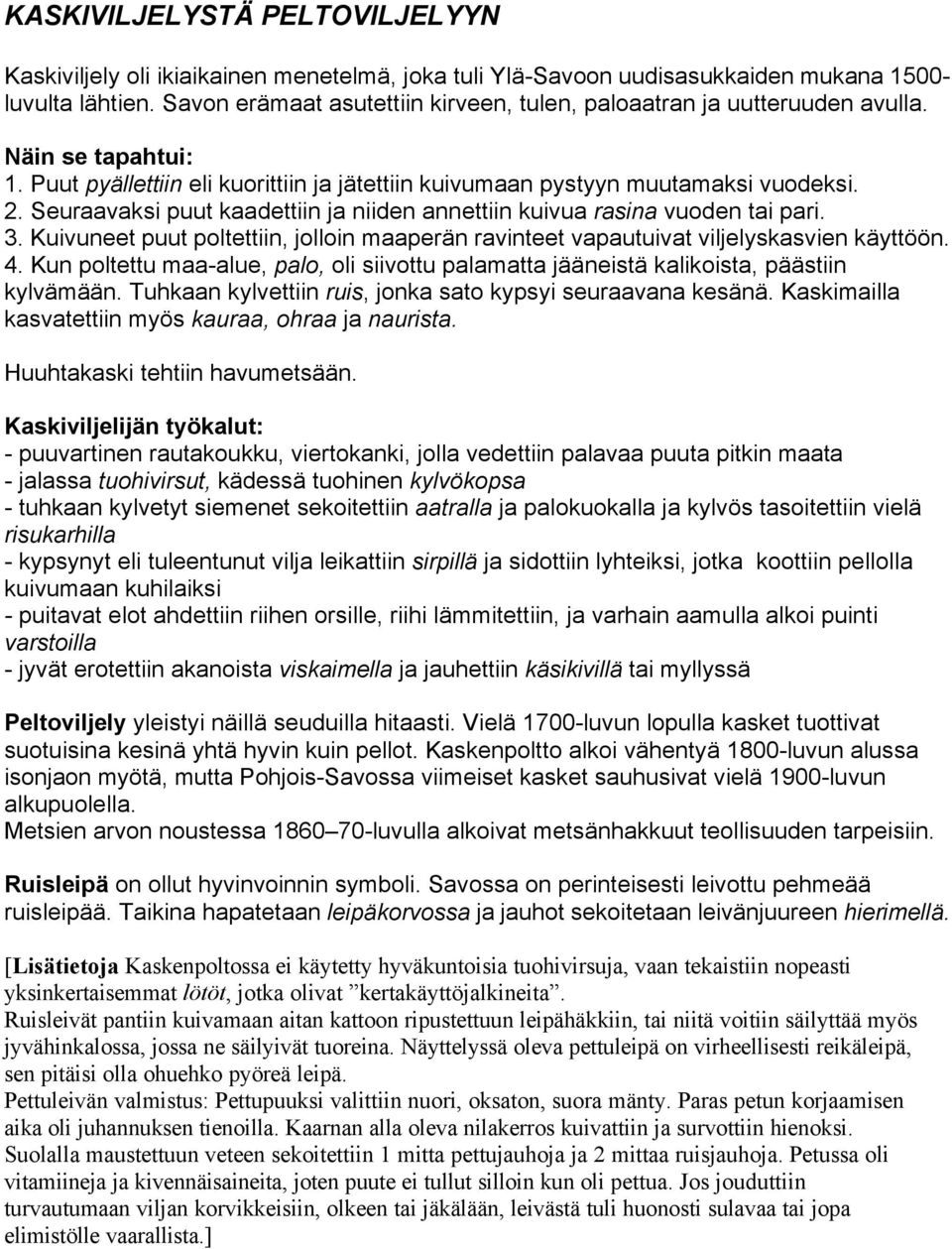 Seuraavaksi puut kaadettiin ja niiden annettiin kuivua rasina vuoden tai pari. 3. Kuivuneet puut poltettiin, jolloin maaperän ravinteet vapautuivat viljelyskasvien käyttöön. 4.