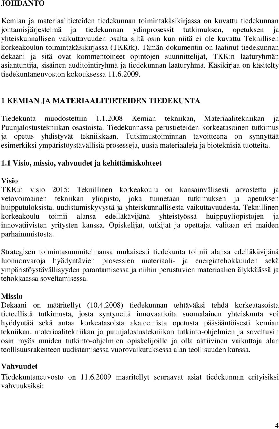 Tämän dokumentin on laatinut tiedekunnan dekaani ja sitä ovat kommentoineet opintojen suunnittelijat, TKK:n laaturyhmän asiantuntija, sisäinen auditointiryhmä ja tiedekunnan laaturyhmä.