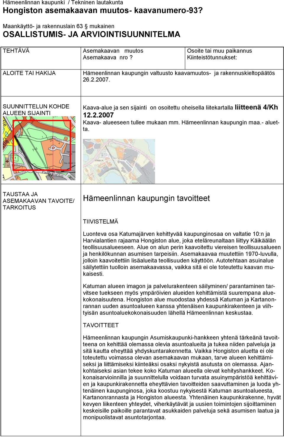 Kiinteistötunnukset: ALOITE TAI HAKIJA Hämeenlinnan kaupungin valtuusto kaavamuutos- ja rakennuskieltopäätös 26.2.2007.
