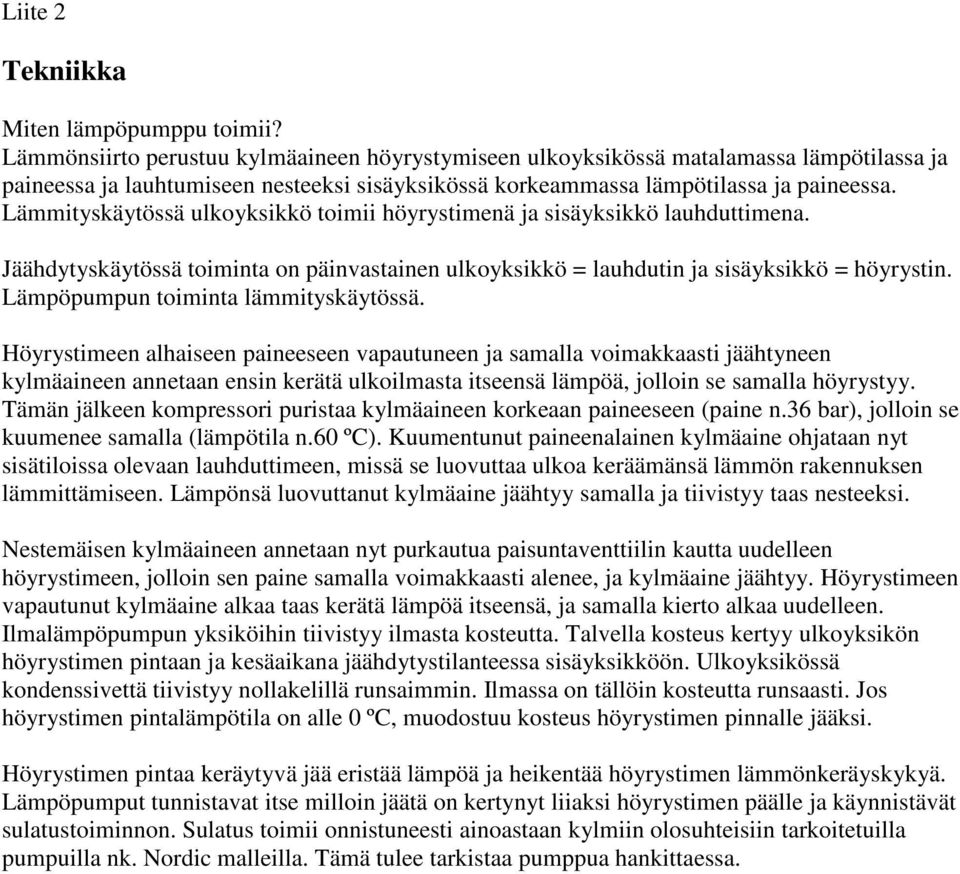 Lämmityskäytössä ulkoyksikkö toimii höyrystimenä ja sisäyksikkö lauhduttimena. Jäähdytyskäytössä toiminta on päinvastainen ulkoyksikkö = lauhdutin ja sisäyksikkö = höyrystin.