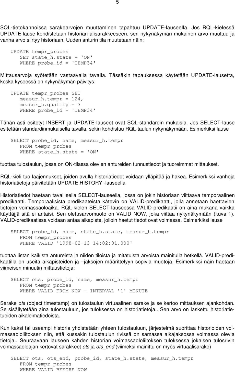 Uuden anturin tila muutetaan näin: UPDATE tempr_probes SET state_h.state = 'ON' WHERE probe_id = 'TEMP34' Mittausarvoja syötetään vastaavalla tavalla.